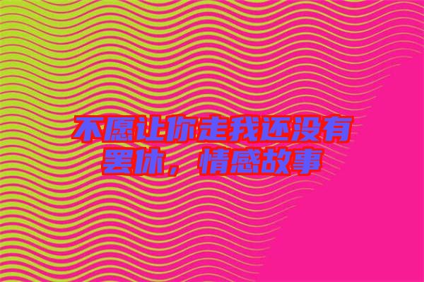 不愿讓你走我還沒有罷休，情感故事