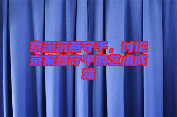 京深沉燕守平，討論京家燕守平的藝術(shù)成就