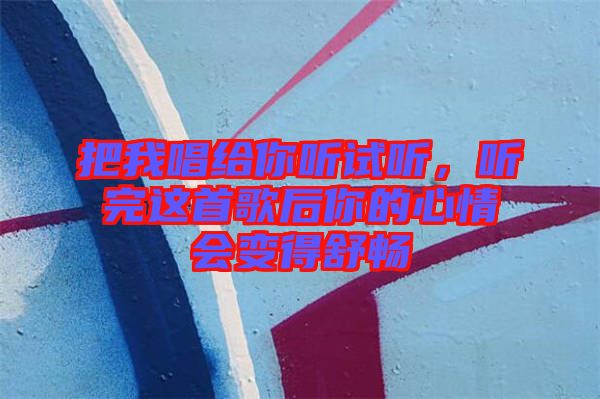把我唱給你聽(tīng)試聽(tīng)，聽(tīng)完這首歌后你的心情會(huì)變得舒暢