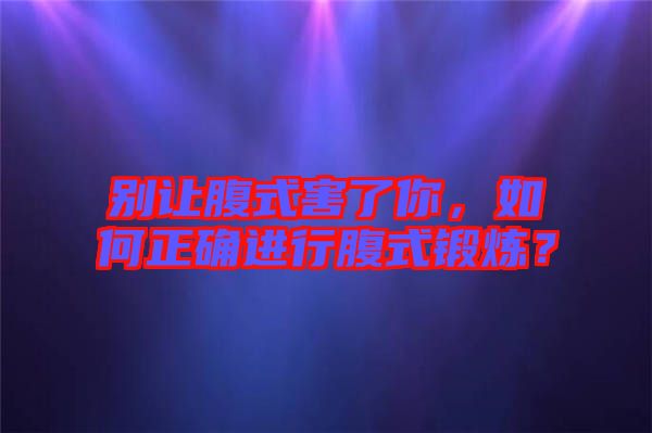 別讓腹式害了你，如何正確進(jìn)行腹式鍛煉？
