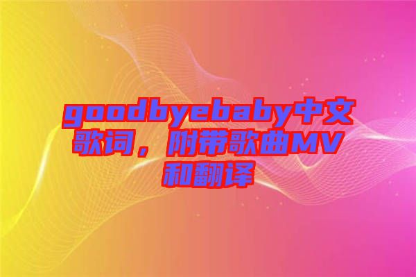 goodbyebaby中文歌詞，附帶歌曲MV和翻譯
