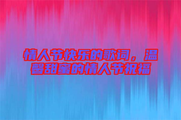 情人節(jié)快樂(lè)的歌詞，溫馨甜蜜的情人節(jié)祝福