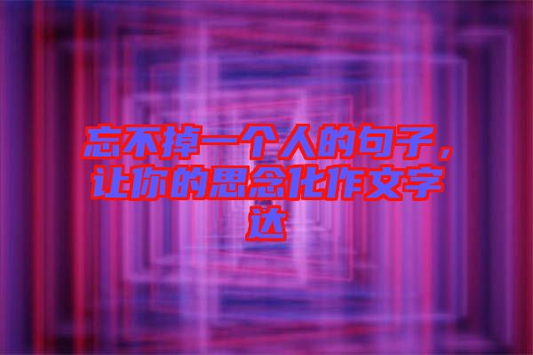 忘不掉一個(gè)人的句子，讓你的思念化作文字達(dá)