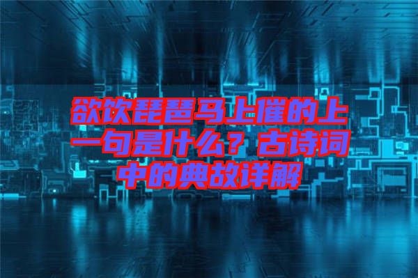 欲飲琵琶馬上催的上一句是什么？古詩詞中的典故詳解