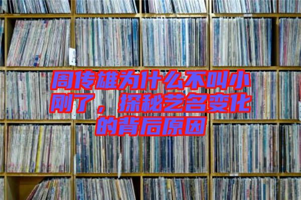 周傳雄為什么不叫小剛了，探秘藝名變化的背后原因