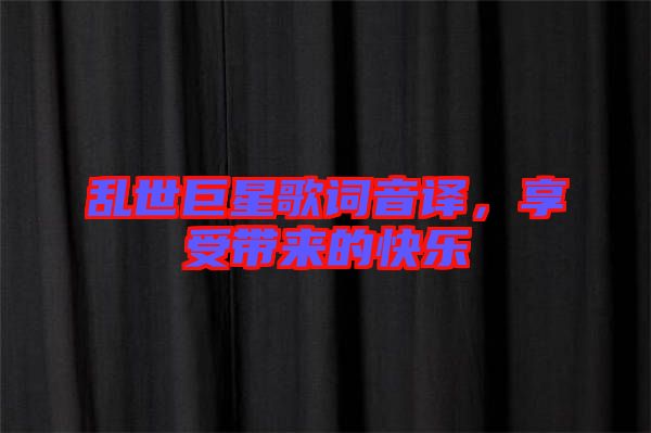 亂世巨星歌詞音譯，享受帶來(lái)的快樂(lè)