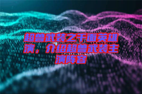 超獸武裝之千面英雄演，介紹超獸武裝主演陣容