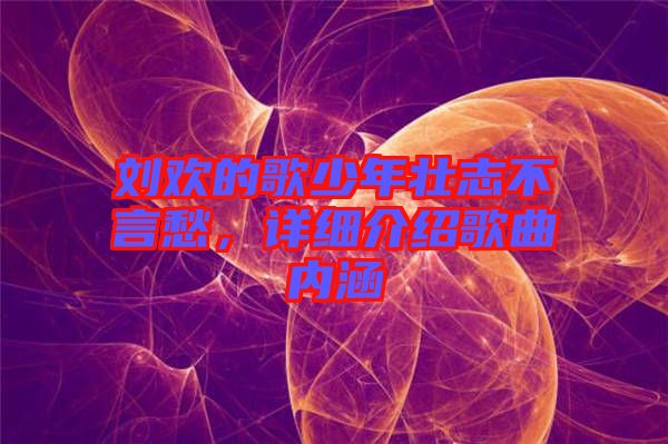 劉歡的歌少年壯志不言愁，詳細介紹歌曲內(nèi)涵