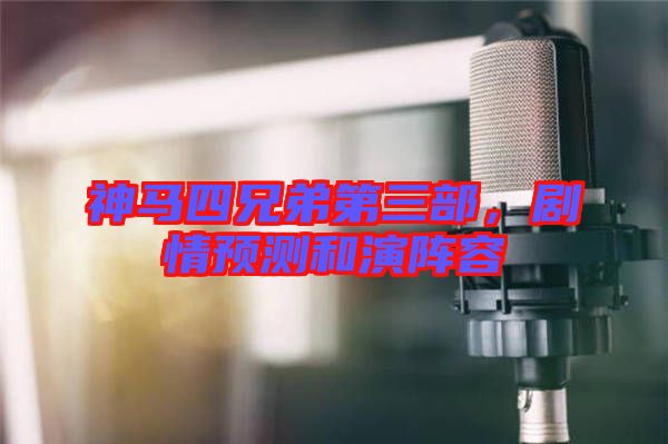 神馬四兄弟第三部，劇情預(yù)測(cè)和演陣容