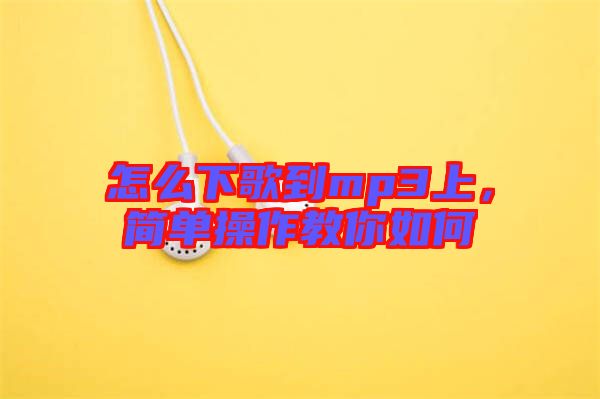 怎么下歌到mp3上，簡單操作教你如何
