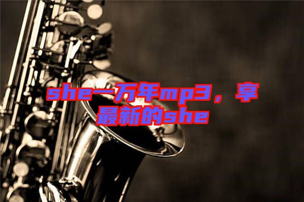 she一萬年mp3，享最新的she