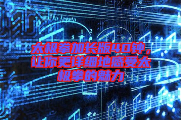 太極拳加長版40鐘，讓你更詳細地感受太極拳的魅力