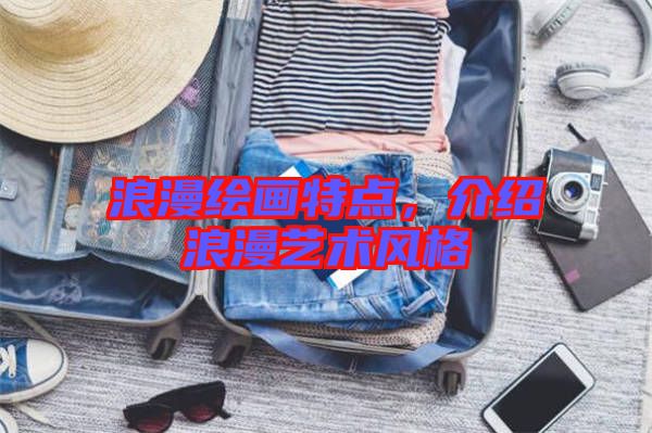 浪漫繪畫特點(diǎn)，介紹浪漫藝術(shù)風(fēng)格