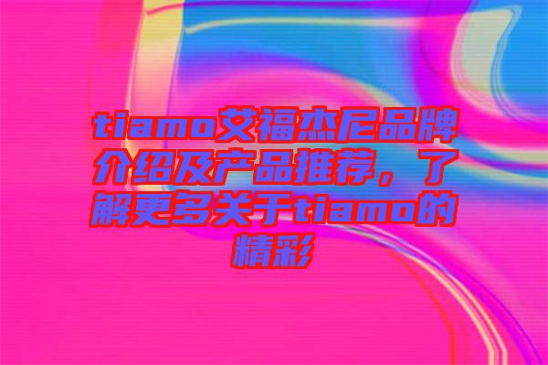 tiamo艾福杰尼品牌介紹及產品推薦，了解更多關于tiamo的精彩