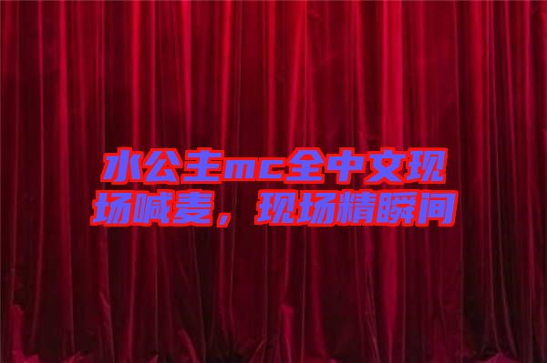 水公主mc全中文現(xiàn)場喊麥，現(xiàn)場精瞬間
