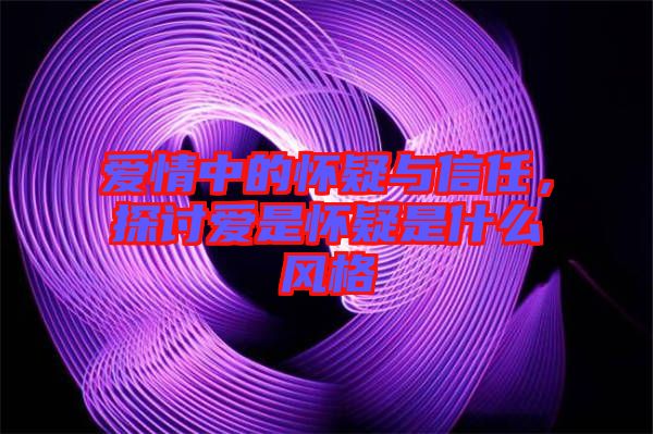 愛情中的懷疑與信任，探討愛是懷疑是什么風(fēng)格