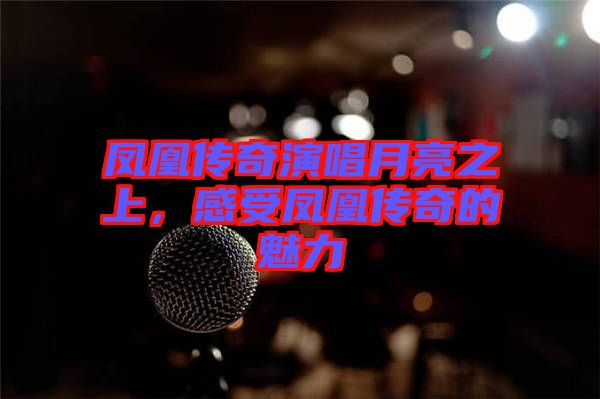 鳳凰傳奇演唱月亮之上，感受鳳凰傳奇的魅力