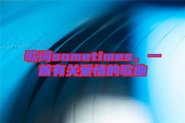 歌詞sometimes，一首有關(guān)愛情的歌曲