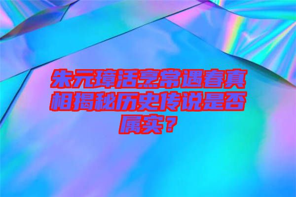 朱元璋活烹常遇春真相揭秘歷史傳說(shuō)是否屬實(shí)？