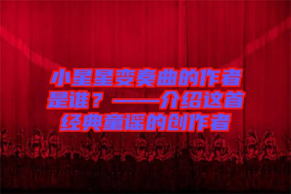 小星星變奏曲的作者是誰(shuí)？——介紹這首經(jīng)典童謠的創(chuàng)作者