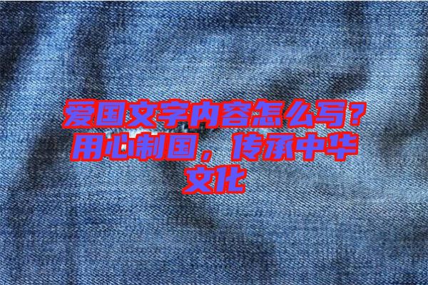 愛(ài)國(guó)文字內(nèi)容怎么寫(xiě)？用心制國(guó)，傳承中華文化