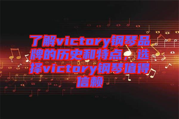 了解victory鋼琴品牌的歷史和特點(diǎn)，選擇victory鋼琴值得信賴