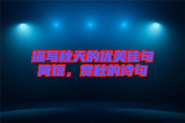 描寫秋天的優(yōu)美佳句簡短，賞秋的詩句