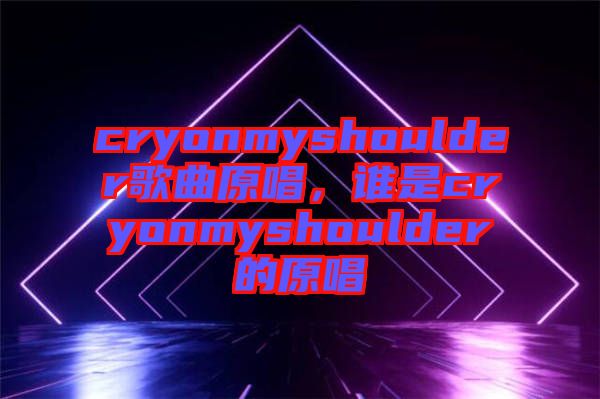 cryonmyshoulder歌曲原唱，誰(shuí)是cryonmyshoulder的原唱