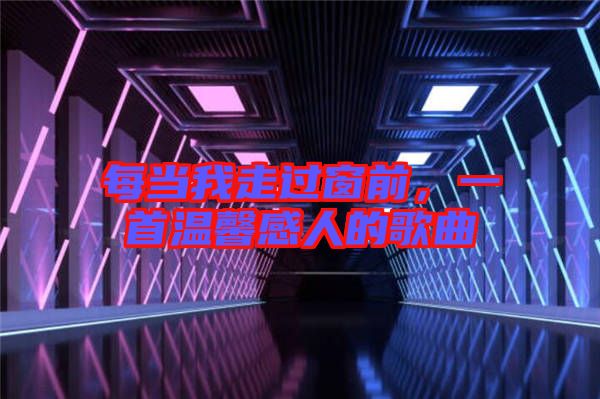 每當(dāng)我走過(guò)窗前，一首溫馨感人的歌曲