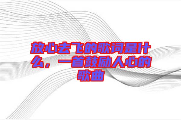 放心去飛的歌詞是什么，一首鼓勵人心的歌曲