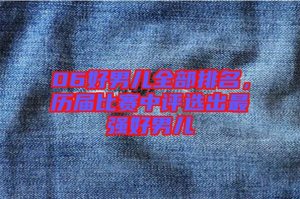 06好男兒全部排名，歷屆比賽中評選出最強好男兒