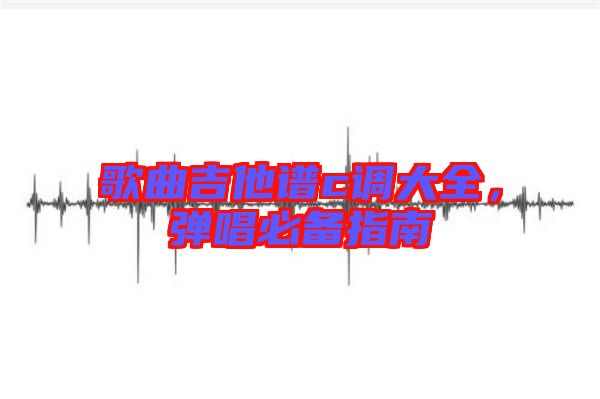 歌曲吉他譜c調(diào)大全，彈唱必備指南
