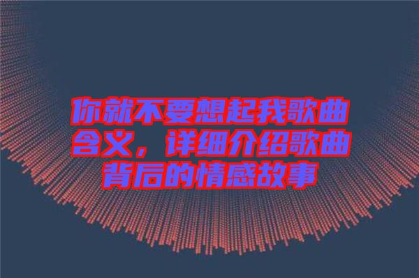 你就不要想起我歌曲含義，詳細(xì)介紹歌曲背后的情感故事
