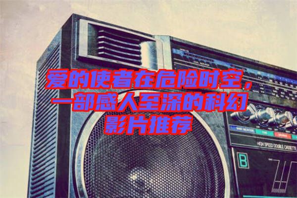 愛的使者在危險(xiǎn)時(shí)空，一部感人至深的科幻影片推薦