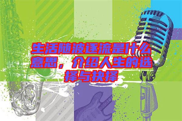 生活隨波逐流是什么意思，介紹人生的選擇與抉擇