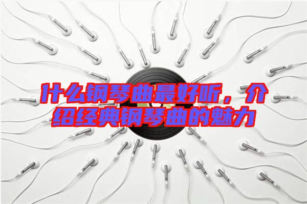 什么鋼琴曲最好聽，介紹經(jīng)典鋼琴曲的魅力
