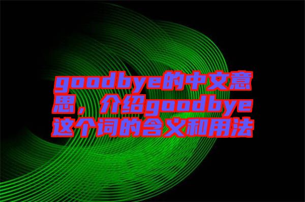 goodbye的中文意思，介紹goodbye這個(gè)詞的含義和用法