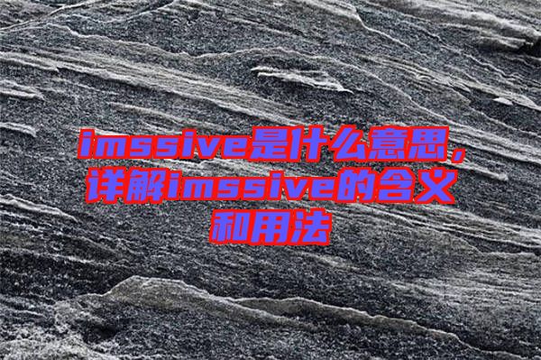 imssive是什么意思，詳解imssive的含義和用法