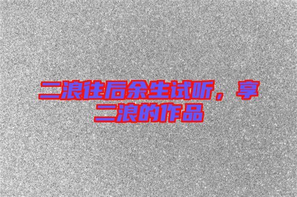 二浪往后余生試聽，享二浪的作品
