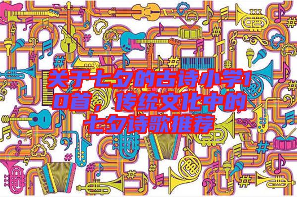關于七夕的古詩小學10首，傳統(tǒng)文化中的七夕詩歌推薦