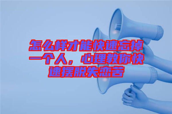 怎么樣才能快速忘掉一個(gè)人，心理教你快速擺脫失戀苦