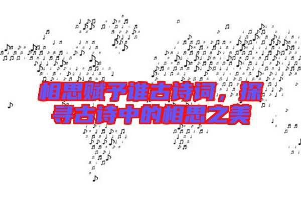 相思賦予誰古詩詞，探尋古詩中的相思之美