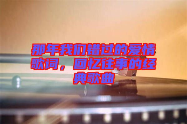 那年我們錯過的愛情歌詞，回憶往事的經(jīng)典歌曲