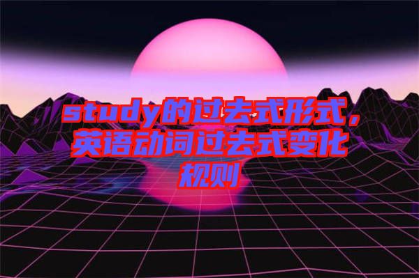 study的過去式形式，英語動詞過去式變化規(guī)則