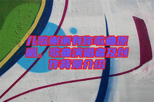 兒歌謝謝有你歌曲原唱，歌曲演唱者及創(chuàng)作背景介紹
