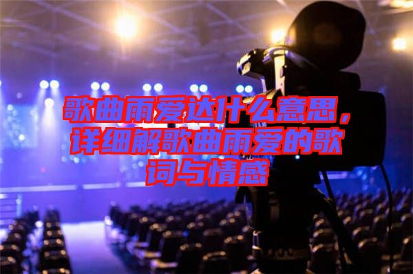 歌曲雨愛(ài)達(dá)什么意思，詳細(xì)解歌曲雨愛(ài)的歌詞與情感