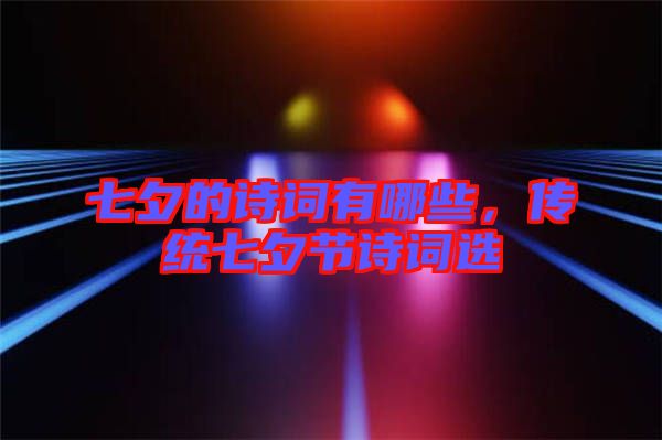 七夕的詩詞有哪些，傳統(tǒng)七夕節(jié)詩詞選