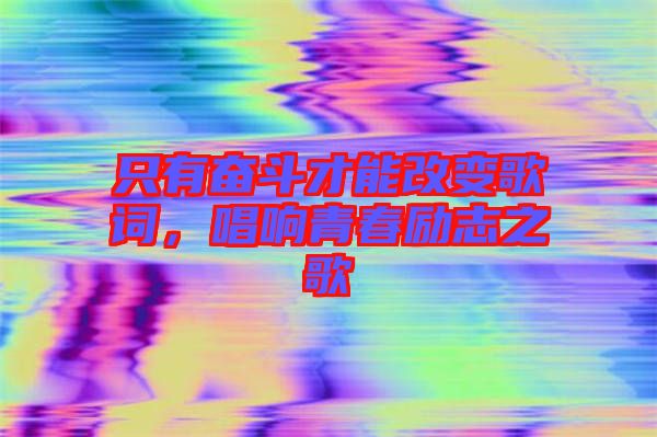 只有奮斗才能改變歌詞，唱響青春勵志之歌