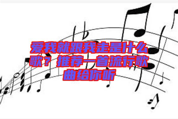 愛(ài)我就跟我走是什么歌？推薦一首流行歌曲給你聽(tīng)