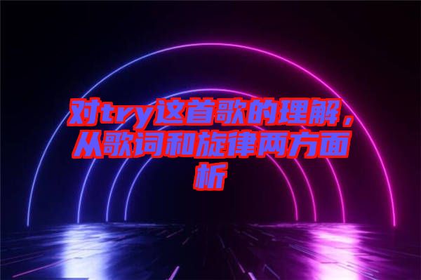 對(duì)try這首歌的理解，從歌詞和旋律兩方面析